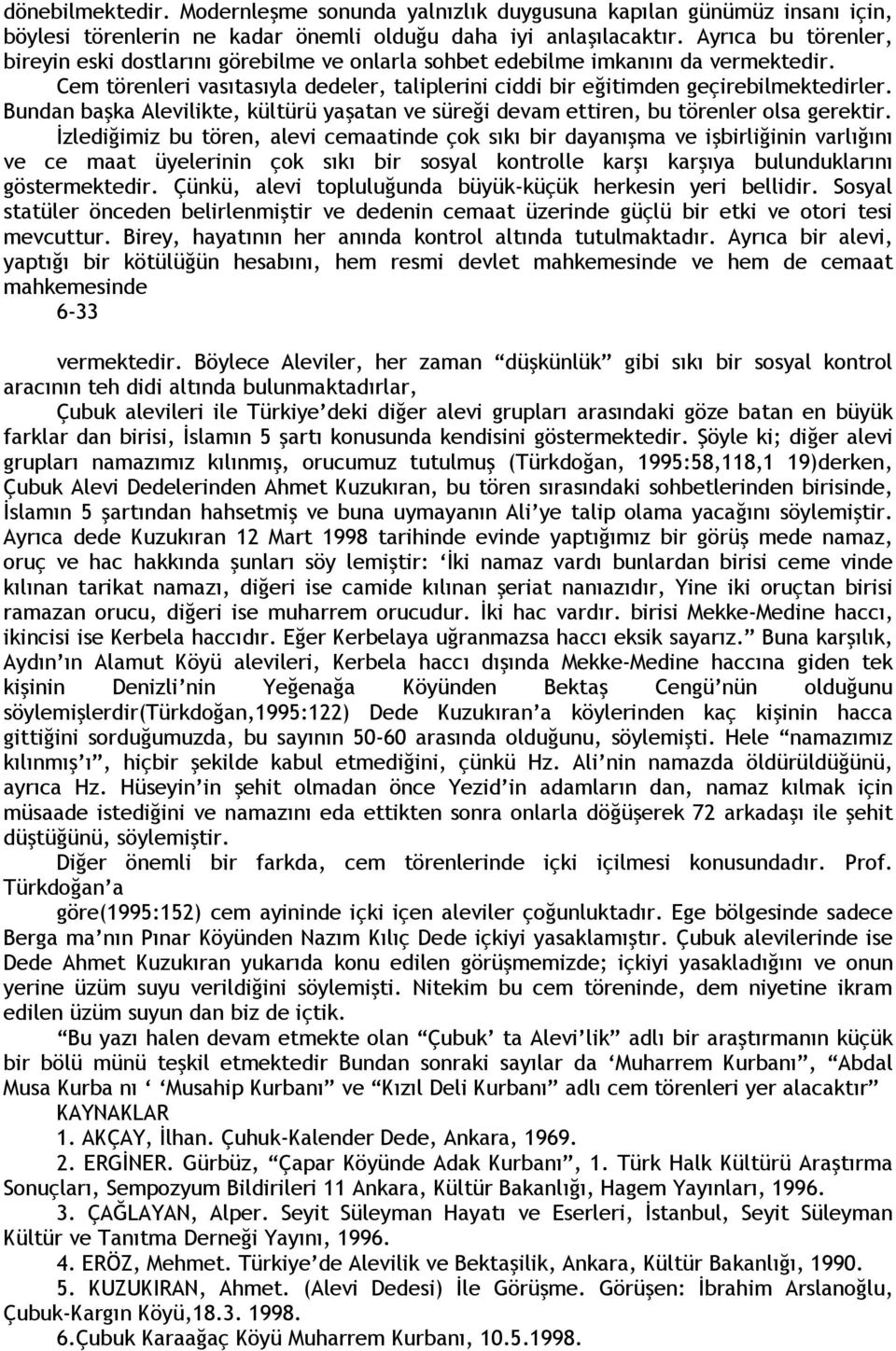 Bundan başka Alevilikte, kültürü yaşatan ve süreği devam ettiren, bu törenler olsa gerektir.