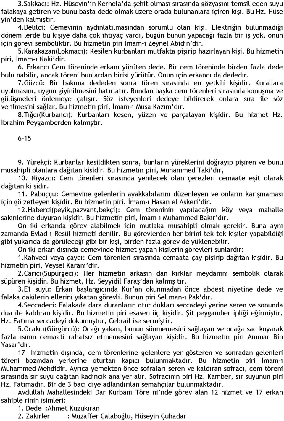 Bu hizmetin piri İmam-ı Zeynel Abidin dir. 5.Karakazan(Lokmacı): Kesilen kurbanları mutfakta pişirip hazırlayan kişi. Bu hizmetin piri, İmam-ı Naki dir. 6. Erkancı Cem töreninde erkanı yürüten dede.