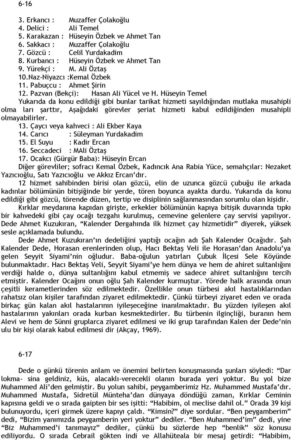 Hüseyin Temel Yukarıda da konu edildiği gibi bunlar tarikat hizmeti sayıldığından mutlaka musahipli olma ları şarttır, Aşağıdaki görevler şeriat hizmeti kabul edildiğinden musahipli olmayabilirler.