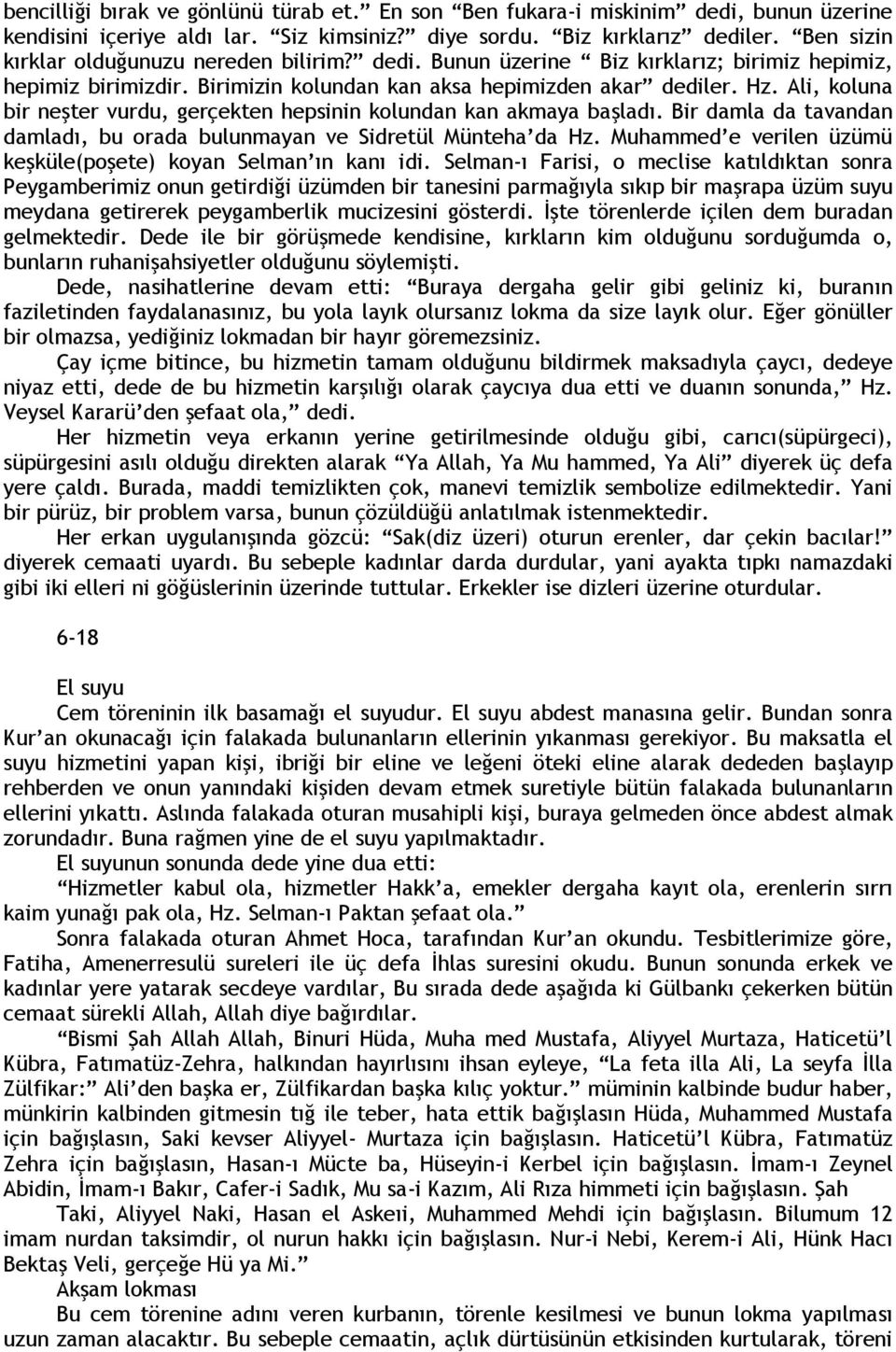 Ali, koluna bir neşter vurdu, gerçekten hepsinin kolundan kan akmaya başladı. Bir damla da tavandan damladı, bu orada bulunmayan ve Sidretül Münteha da Hz.