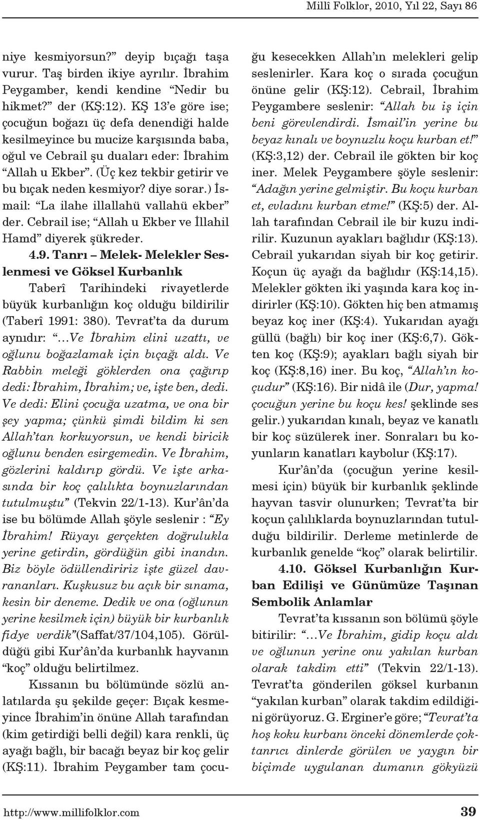 (Üç kez tekbir getirir ve bu bıçak neden kesmiyor? diye sorar.) İsmail: La ilahe illallahü vallahü ekber der. Cebrail ise; Allah u Ekber ve İllahil Hamd diyerek şükreder. 4.9.