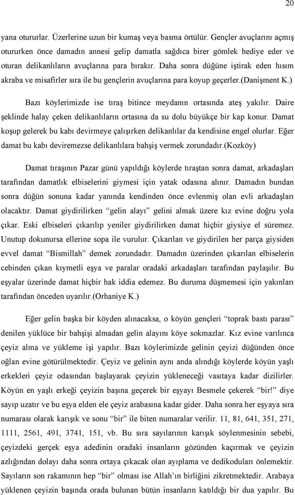 Daha sonra düğüne iştirak eden hısım akraba ve misafirler sıra ile bu gençlerin avuçlarına para koyup geçerler.(danişment K.) Bazı köylerimizde ise tıraş bitince meydanın ortasında ateş yakılır.