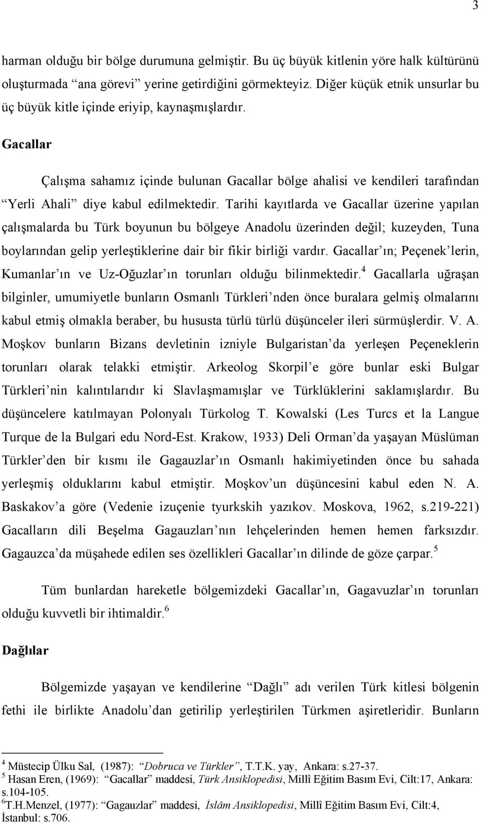 Tarihi kayıtlarda ve Gacallar üzerine yapılan çalışmalarda bu Türk boyunun bu bölgeye Anadolu üzerinden değil; kuzeyden, Tuna boylarından gelip yerleştiklerine dair bir fikir birliği vardır.