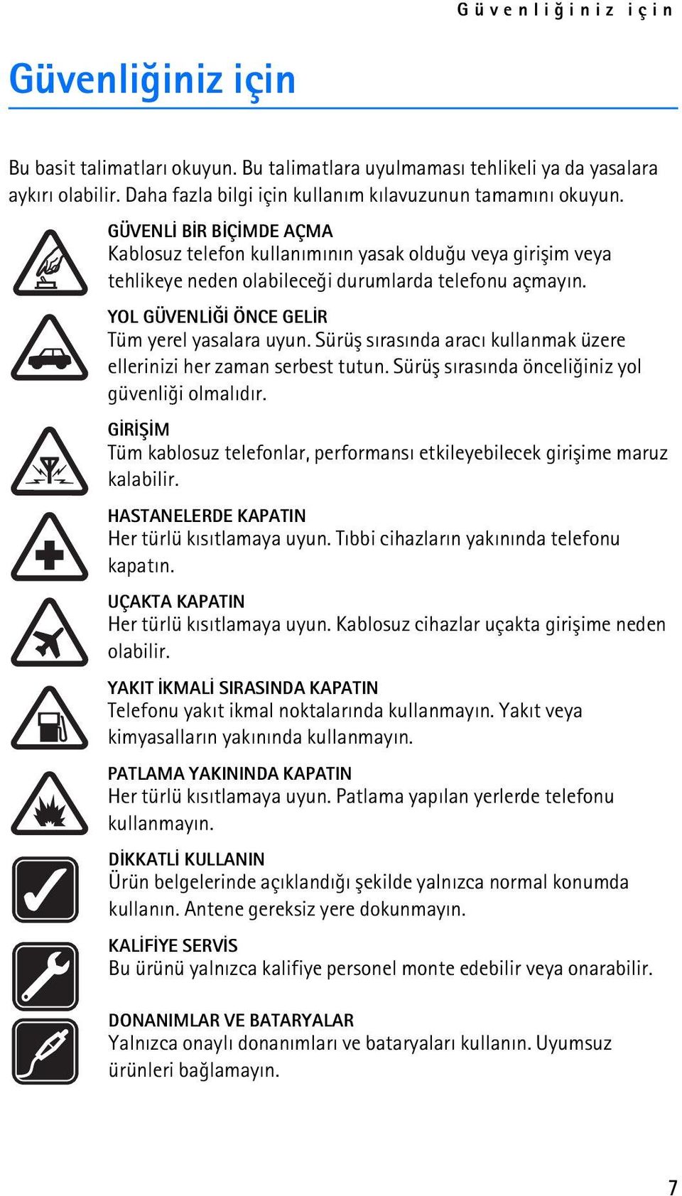 Sürüþ sýrasýnda aracý kullanmak üzere ellerinizi her zaman serbest tutun. Sürüþ sýrasýnda önceliðiniz yol güvenliði olmalýdýr.