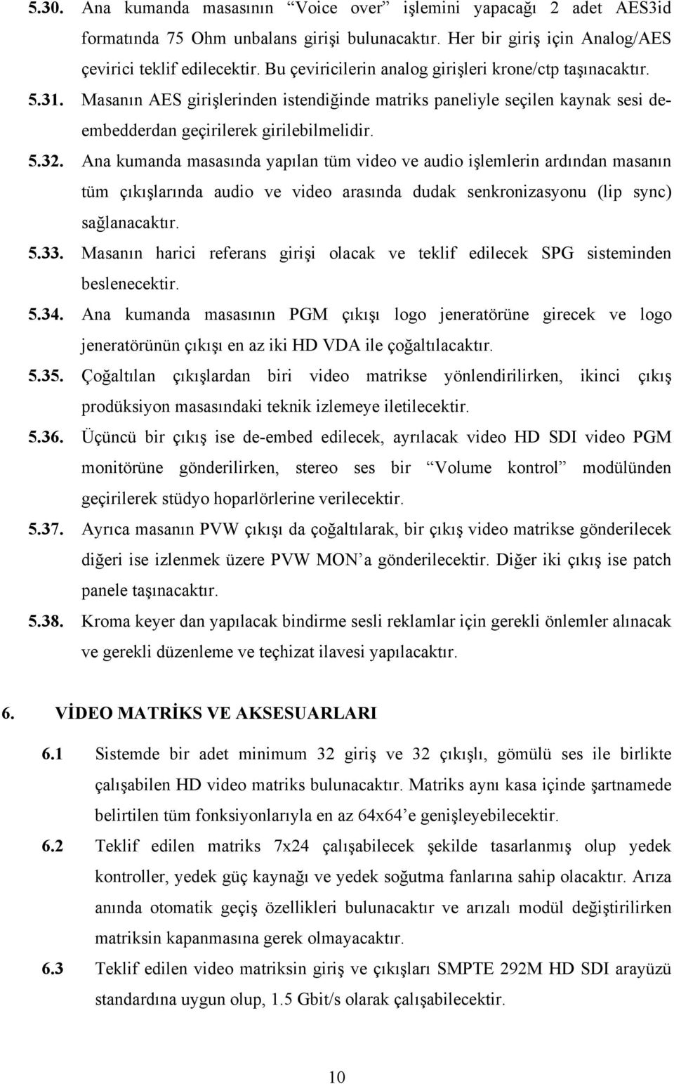 Ana kumanda masasında yapılan tüm video ve audio işlemlerin ardından masanın tüm çıkışlarında audio ve video arasında dudak senkronizasyonu (lip sync) sağlanacaktır. 5.33.