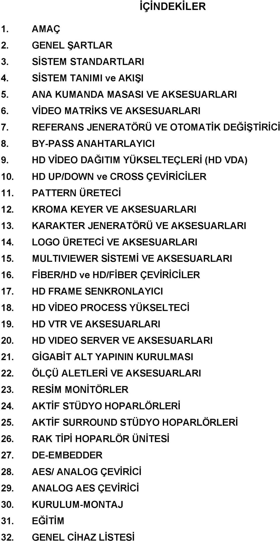 KROMA KEYER VE AKSESUARLARI 13. KARAKTER JENERATÖRÜ VE AKSESUARLARI 14. LOGO ÜRETECİ VE AKSESUARLARI 15. MULTIVIEWER SİSTEMİ VE AKSESUARLARI 16. FİBER/HD ve HD/FİBER ÇEVİRİCİLER 17.