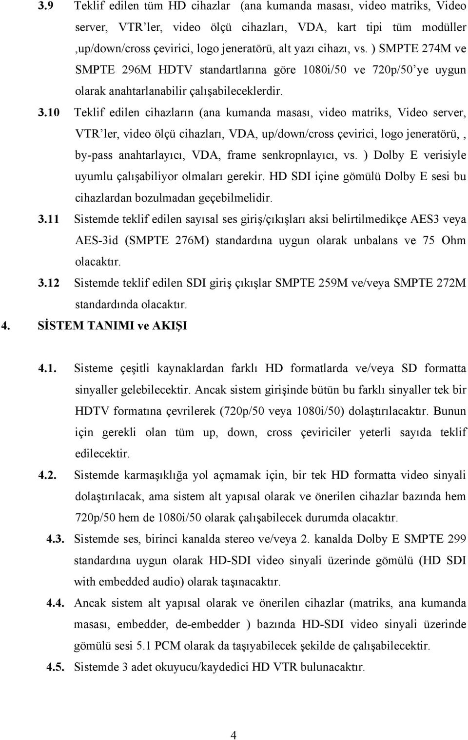 10 Teklif edilen cihazların (ana kumanda masası, video matriks, Video server, VTR ler, video ölçü cihazları, VDA, up/down/cross çevirici, logo jeneratörü,, by-pass anahtarlayıcı, VDA, frame