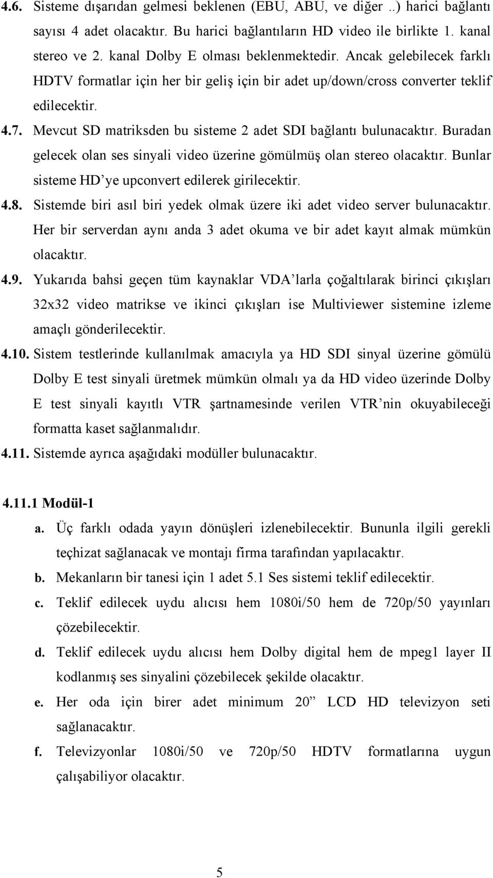 Buradan gelecek olan ses sinyali video üzerine gömülmüş olan stereo Bunlar sisteme HD ye upconvert edilerek girilecektir. 4.8.