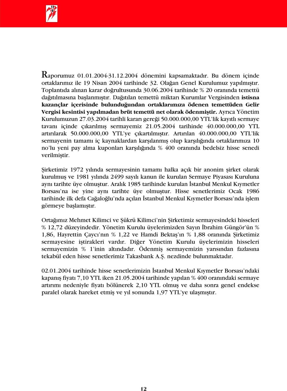 Da t lan temettü miktar Kurumlar Vergisinden istisna kazançlar içerisinde bulundu undan ortaklar m za ödenen temettüden Gelir Vergisi kesintisi yap lmadan brüt temettü net olarak ödenmifltir.