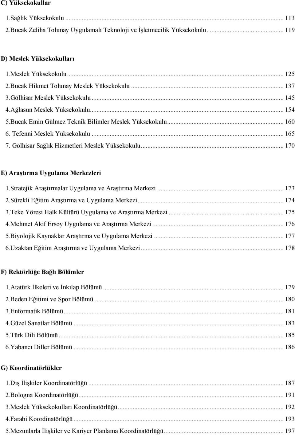 Tefenni Meslek Yüksekokulu... 165 7. Gölhisar Sağlık Hizmetleri Meslek Yüksekokulu... 170 E) Araştırma Uygulama Merkezleri 1.Stratejik Araştırmalar Uygulama ve Araştırma Merkezi... 173 2.