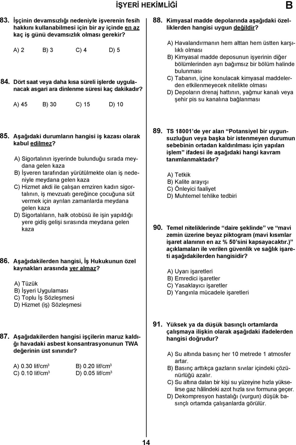 A) Havalandırmanın hem alttan hem üstten karşılıklı olması ) Kimyasal madde deposunun işyerinin diğer bölümlerinden ayrı bağımsız bir bölüm halinde bulunması C) Tabanın, içine konulacak kimyasal