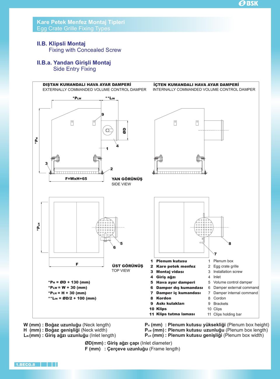 ØD + 130 (mm) *PLW = W + 30 (mm) *PLH = H + 30 (mm) **LIN = ØD/2 + 100 (mm) F ÜST GÖRÜNÜÞ TOP VIEW 1 2 3 4 5 6 7 8 9 10 11 Plenum kutusu Kare petek menfez Montaj vidasý Giriþ aðzý Hava ayar damperi