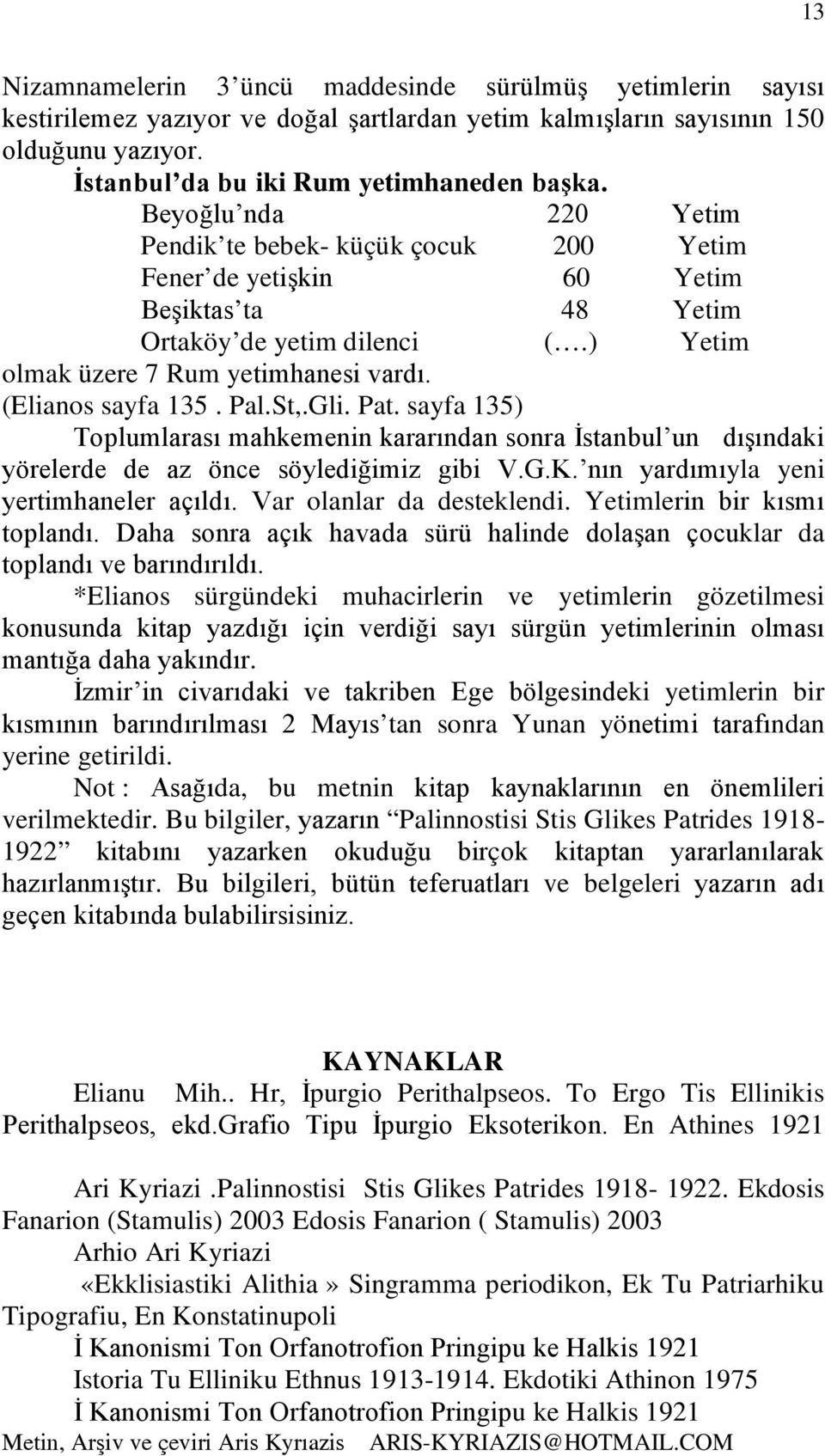 Pal.St,.Gli. Pat. sayfa 135) Toplumlarası mahkemenin kararından sonra İstanbul un dışındaki yörelerde de az önce söylediğimiz gibi V.G.K. nın yardımıyla yeni yertimhaneler açıldı.