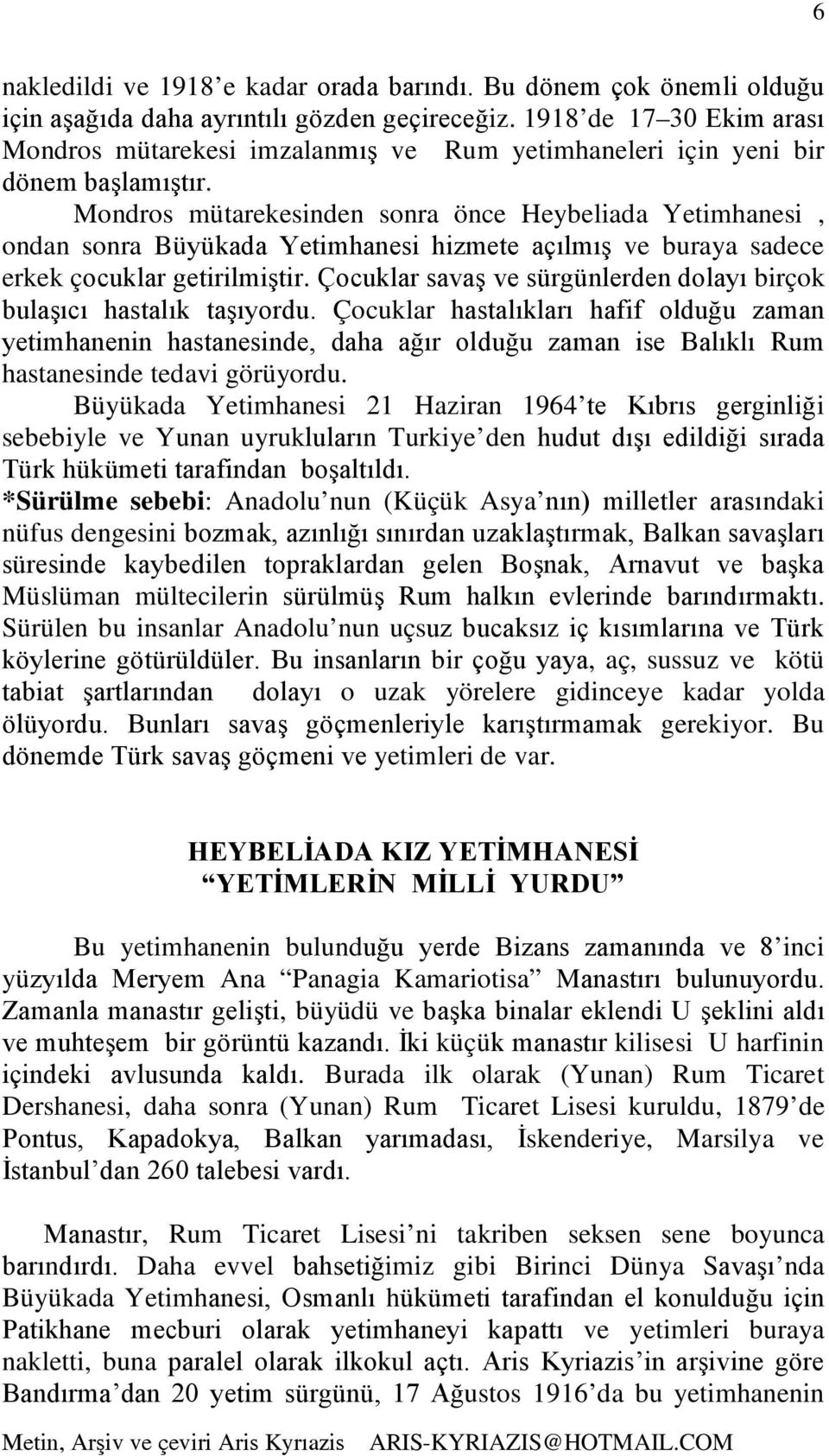 Mondros mütarekesinden sonra önce Heybeliada Yetimhanesi, ondan sonra Büyükada Yetimhanesi hizmete açılmış ve buraya sadece erkek çocuklar getirilmiştir.