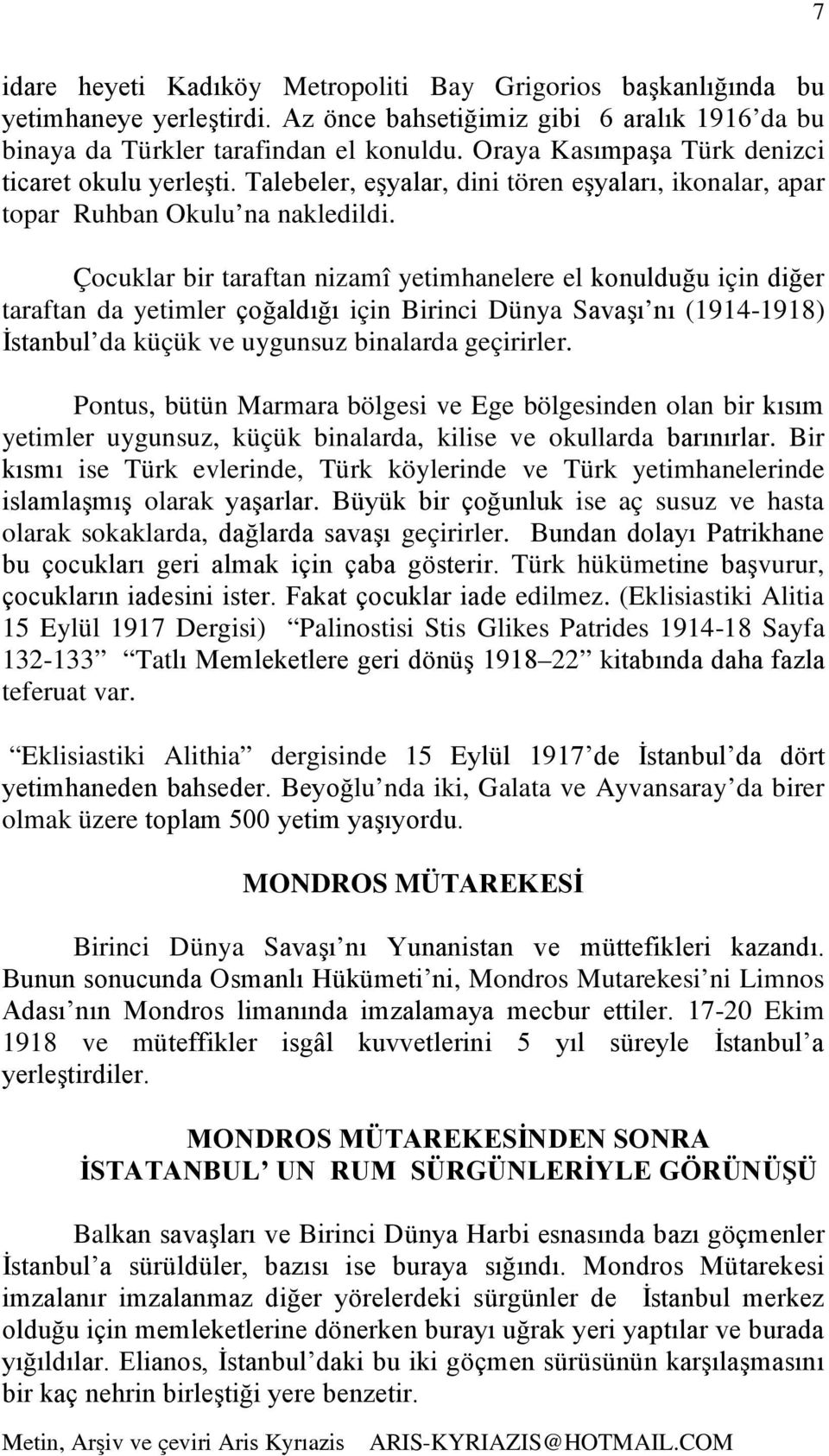 Çocuklar bir taraftan nizamî yetimhanelere el konulduğu için diğer taraftan da yetimler çoğaldığı için Birinci Dünya Savaşı nı (1914-1918) İstanbul da küçük ve uygunsuz binalarda geçirirler.