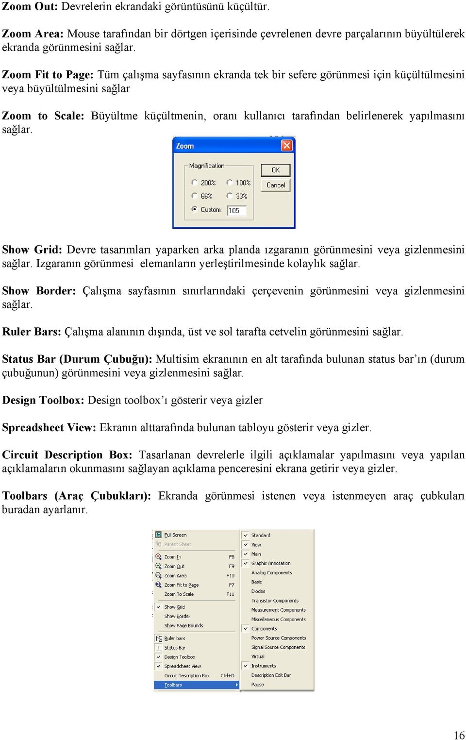 yapılmasını sağlar. Show Grid: Devre tasarımları yaparken arka planda ızgaranın görünmesini veya gizlenmesini sağlar. Izgaranın görünmesi elemanların yerleştirilmesinde kolaylık sağlar.