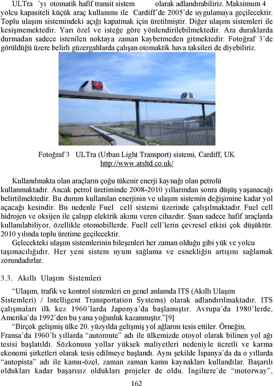 Ara duraklarda durmadan sadece istenilen noktaya zaman kaybetmeden gitmektedir. Fotoğraf 3 de görüldüğü üzere belirli güzergahlarda çalõşan otomaktik hava taksileri de diyebiliriz.