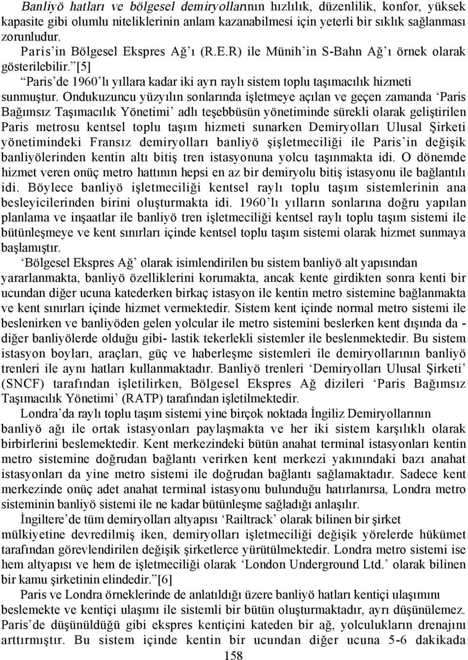 Ondukuzuncu yüzyõlõn sonlarõnda işletmeye açõlan ve geçen zamanda Paris Bağõmsõz Taşõmacõlõk Yönetimi adlõ teşebbüsün yönetiminde sürekli olarak geliştirilen Paris metrosu kentsel toplu taşõm hizmeti