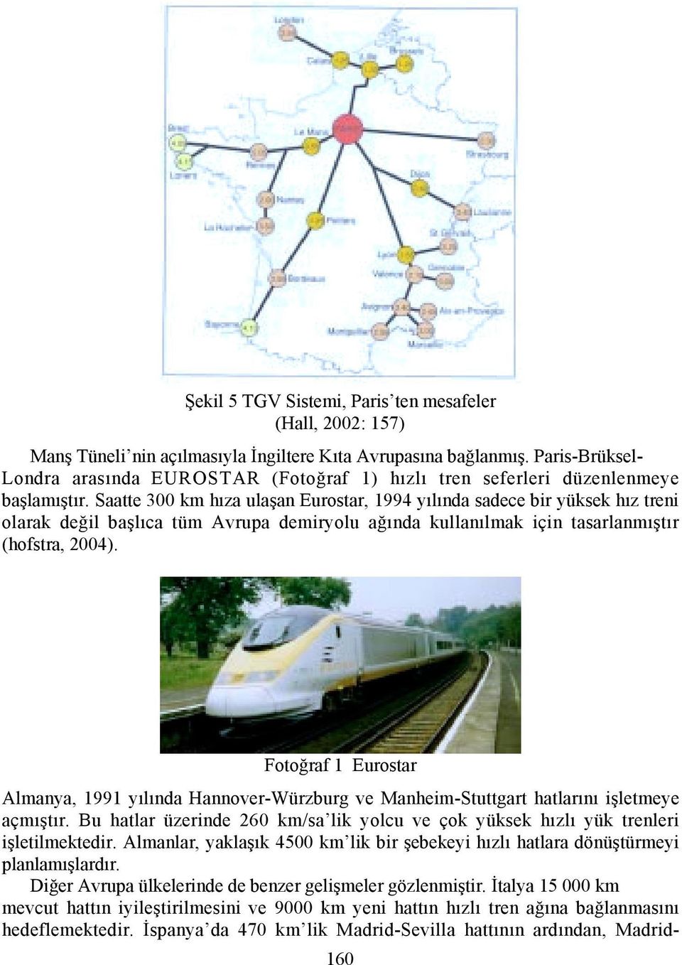 Saatte 300 km hõza ulaşan Eurostar, 1994 yõlõnda sadece bir yüksek hõz treni olarak değil başlõca tüm Avrupa demiryolu ağõnda kullanõlmak için tasarlanmõştõr (hofstra, 2004).