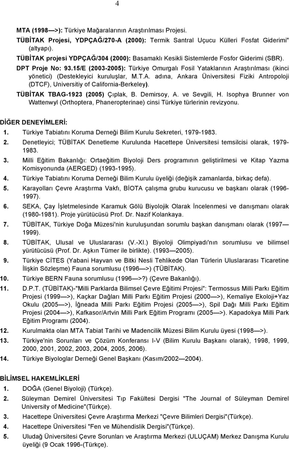 15/E (2003-2005): Türkiye Omurgalı Fosil Yataklarının Araştırılması (ikinci yönetici) (Destekleyici kuruluşlar, M.T.A. adına, Ankara Üniversitesi Fiziki Antropoloji (DTCF), Universitiy of California-Berkeley).