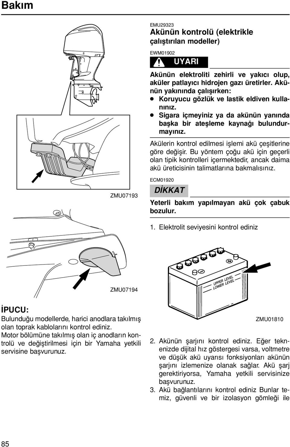 Akülerin kontrol edilmesi ifllemi akü çeflitlerine göre de iflir. Bu yöntem ço u akü için geçerli olan tipik kontrolleri içermektedir, ancak daima akü üreticisinin talimatlar na bakmal s n z.