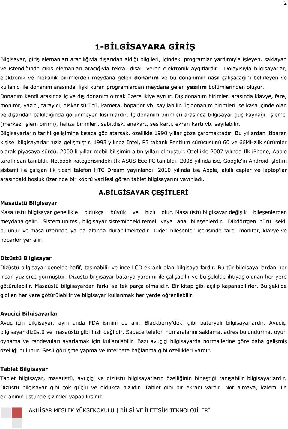 Dolayısıyla bilgisayarlar, elektronik ve mekanik birimlerden meydana gelen donanım ve bu donanımın nasıl çalıģacağını belirleyen ve kullanıcı ile donanım arasında iliģki kuran programlardan meydana