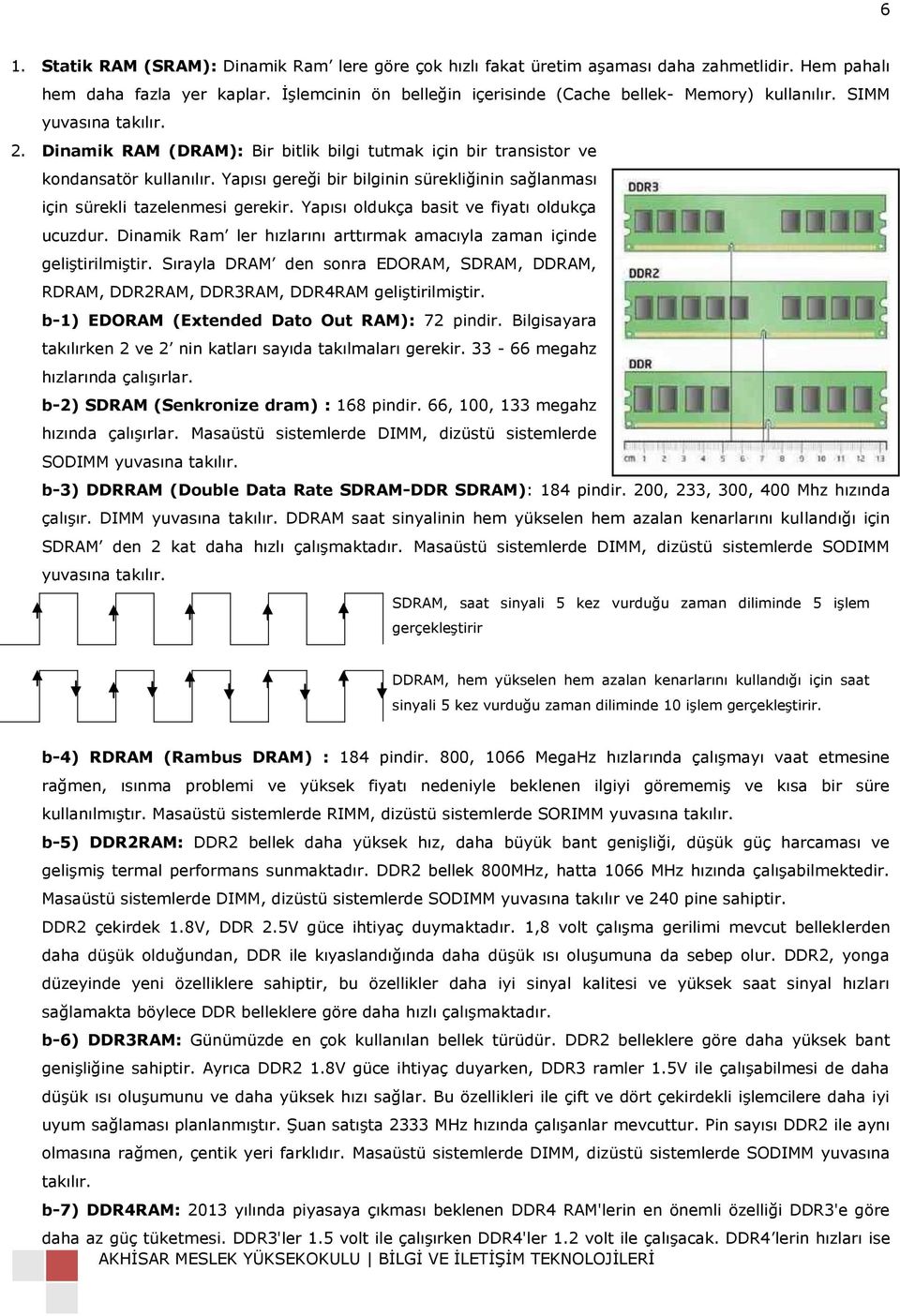 Yapısı gereği bir bilginin sürekliğinin sağlanması için sürekli tazelenmesi gerekir. Yapısı oldukça basit ve fiyatı oldukça ucuzdur.