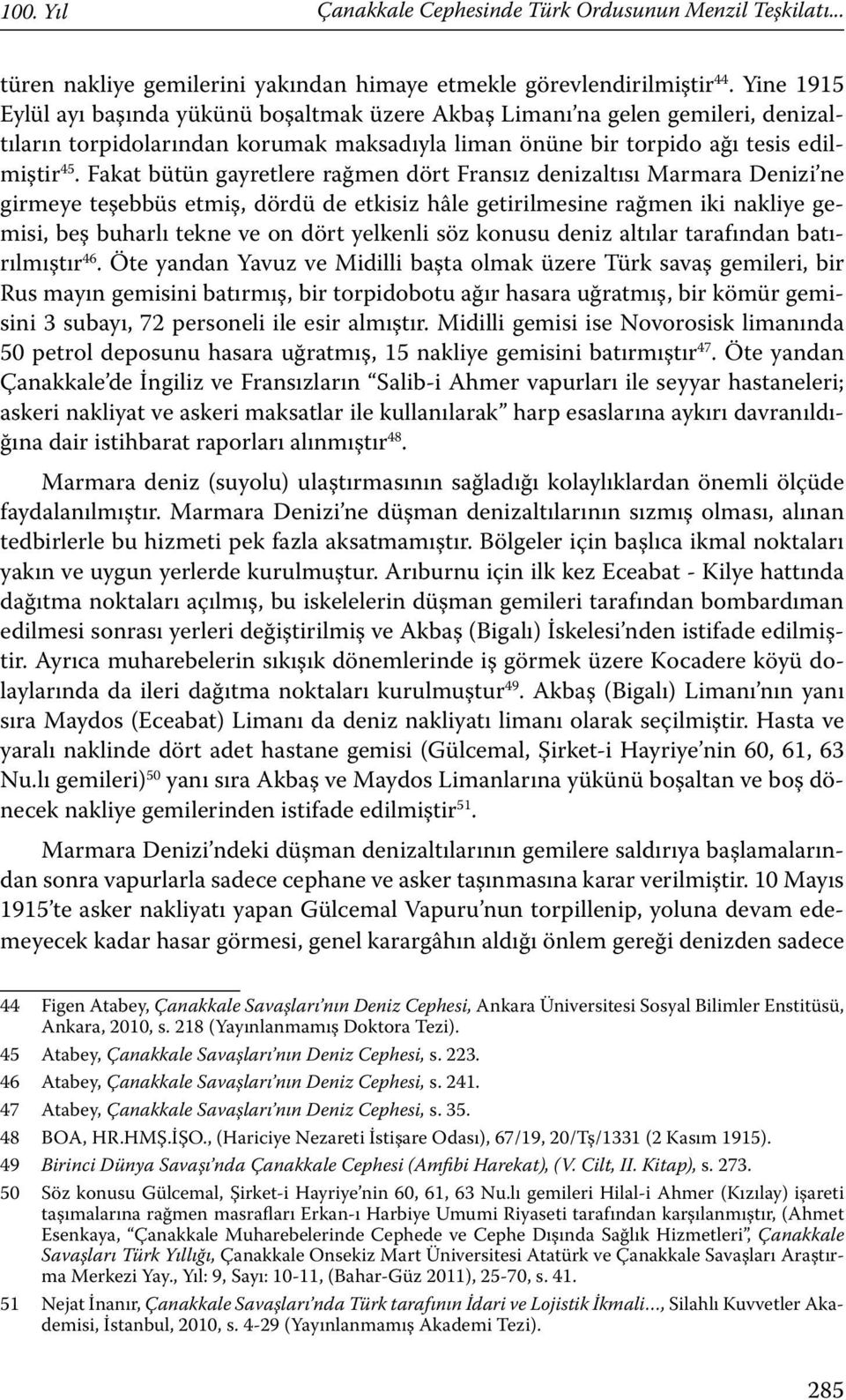 Fakat bütün gayretlere rağmen dört Fransız denizaltısı Marmara Denizi ne girmeye teşebbüs etmiş, dördü de etkisiz hâle getirilmesine rağmen iki nakliye gemisi, beş buharlı tekne ve on dört yelkenli