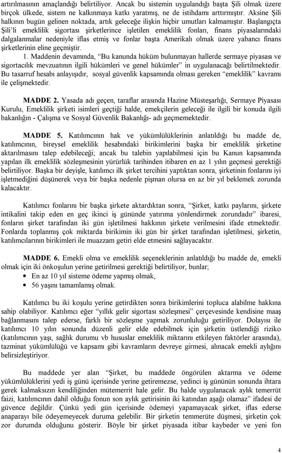 Başlangıçta Şili li emeklilik sigortası şirketlerince işletilen emeklilik fonları, finans piyasalarındaki dalgalanmalar nedeniyle iflas etmiş ve fonlar başta Amerikalı olmak üzere yabancı finans