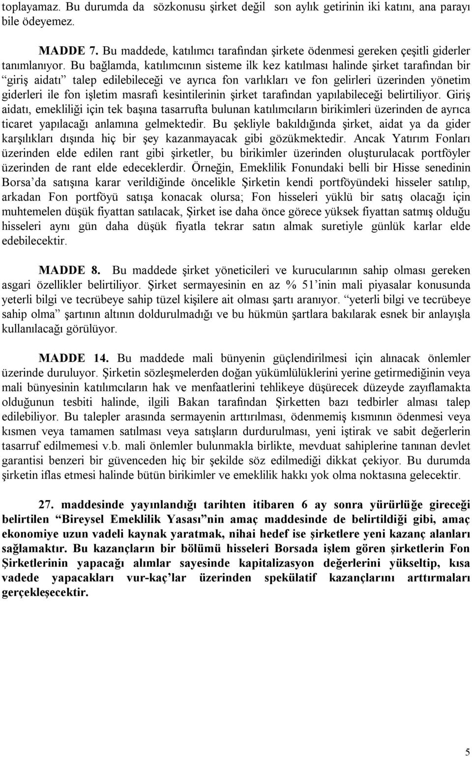 Bu bağlamda, katılımcının sisteme ilk kez katılması halinde şirket tarafından bir giriş aidatı talep edilebileceği ve ayrıca fon varlıkları ve fon gelirleri üzerinden yönetim giderleri ile fon