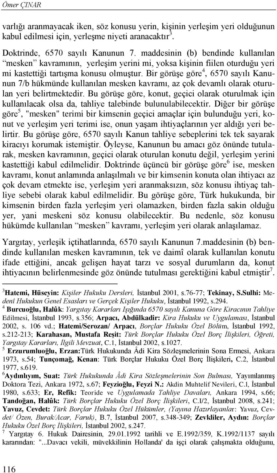 Bir görüşe göre 4, 6570 sayılı Kanunun 7/b hükmünde kullanılan mesken kavramı, az çok devamlı olarak oturulan yeri belirtmektedir.