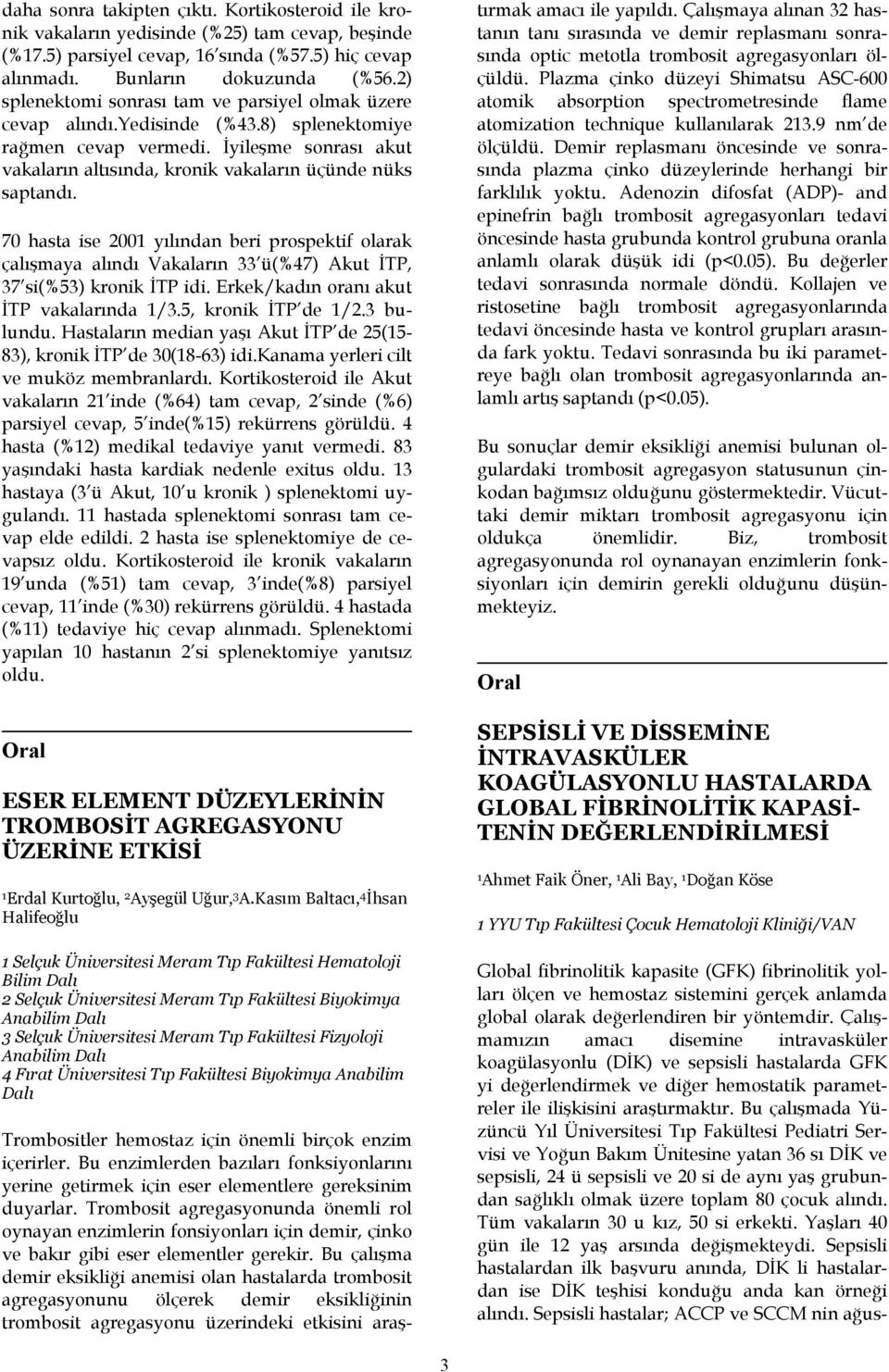 70 hasta ise 200 yılından beri prospektif olarak çalışmaya alındı Vakaların 33 ü(%47) Akut İTP, 37 si(%53) kronik İTP idi. Erkek/kadın oranı akut İTP vakalarında /3.5, kronik İTP de /2.3 bulundu.