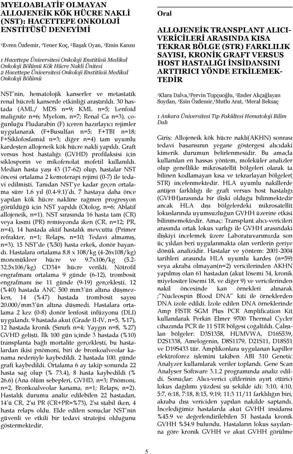 30 hastada (AML/ MDS n=9; KML n=5; Lenfoid malignite n=6; Myelom, n=7; Renal Ca n=3), çoğunluğu Fludarabin (F) içeren hazırlayıcı rejimler uygulanarak (F+Busulfan n=5; F+TBI n=8; F+Siklofosfamid n=3;