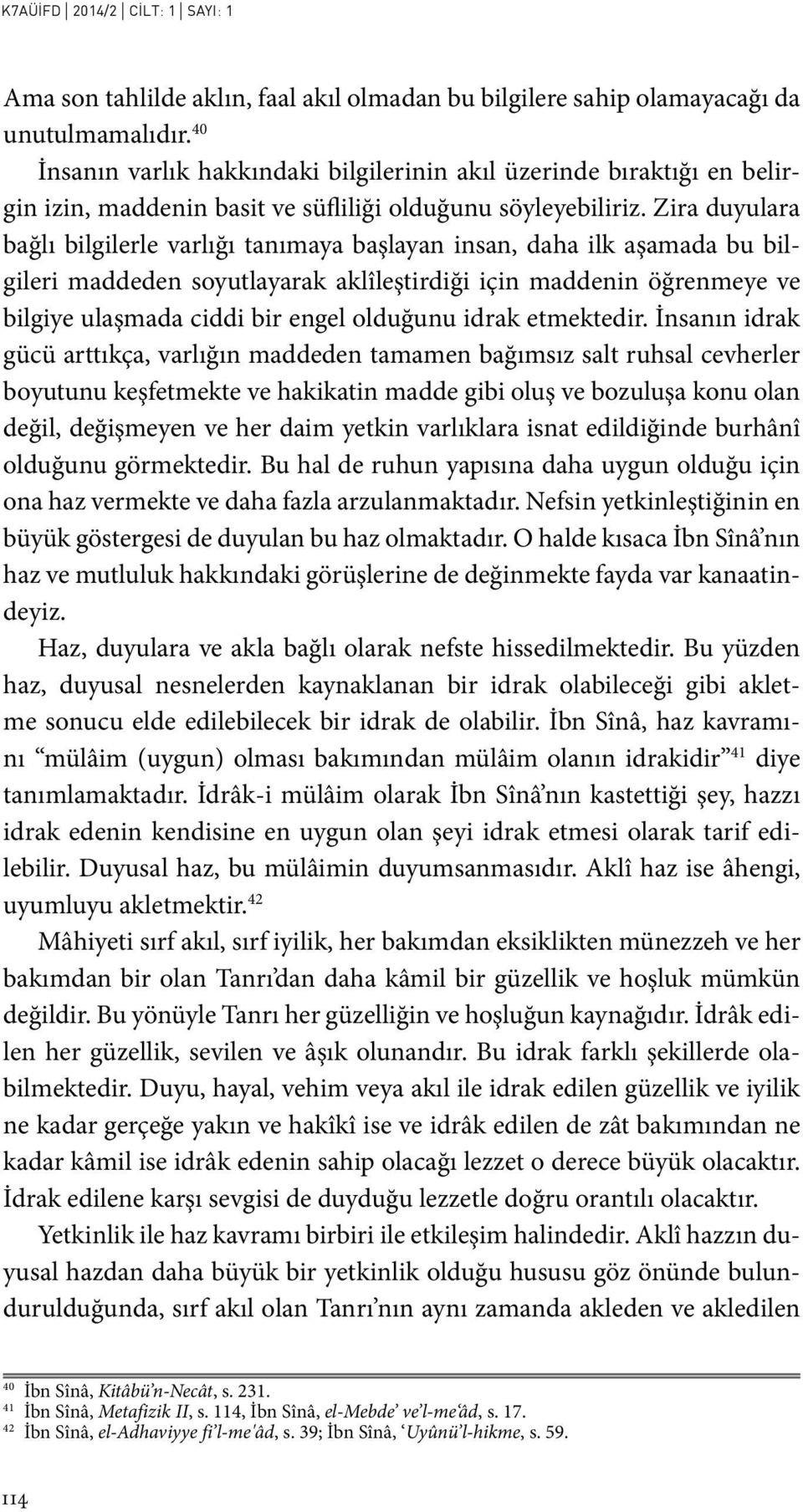 Zira duyulara bağlı bilgilerle varlığı tanımaya başlayan insan, daha ilk aşamada bu bilgileri maddeden soyutlayarak aklîleştirdiği için maddenin öğrenmeye ve bilgiye ulaşmada ciddi bir engel olduğunu