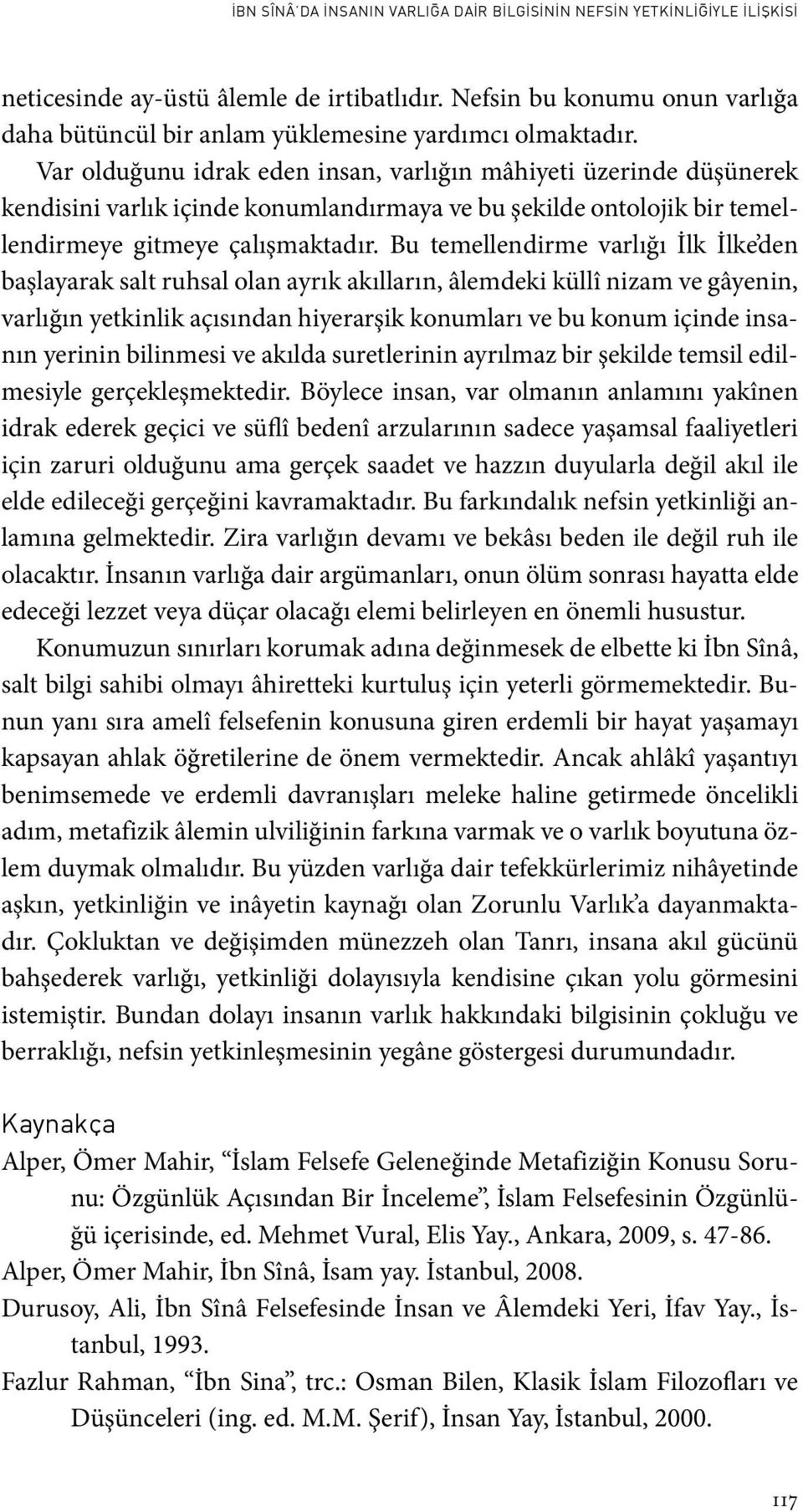 Var olduğunu idrak eden insan, varlığın mâhiyeti üzerinde düşünerek kendisini varlık içinde konumlandırmaya ve bu şekilde ontolojik bir temellendirmeye gitmeye çalışmaktadır.