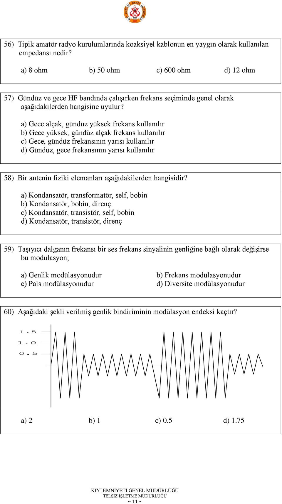 a) Gece alçak, gündüz yüksek frekans kullanılır b) Gece yüksek, gündüz alçak frekans kullanılır c) Gece, gündüz frekansının yarısı kullanılır d) Gündüz, gece frekansının yarısı kullanılır 58) Bir