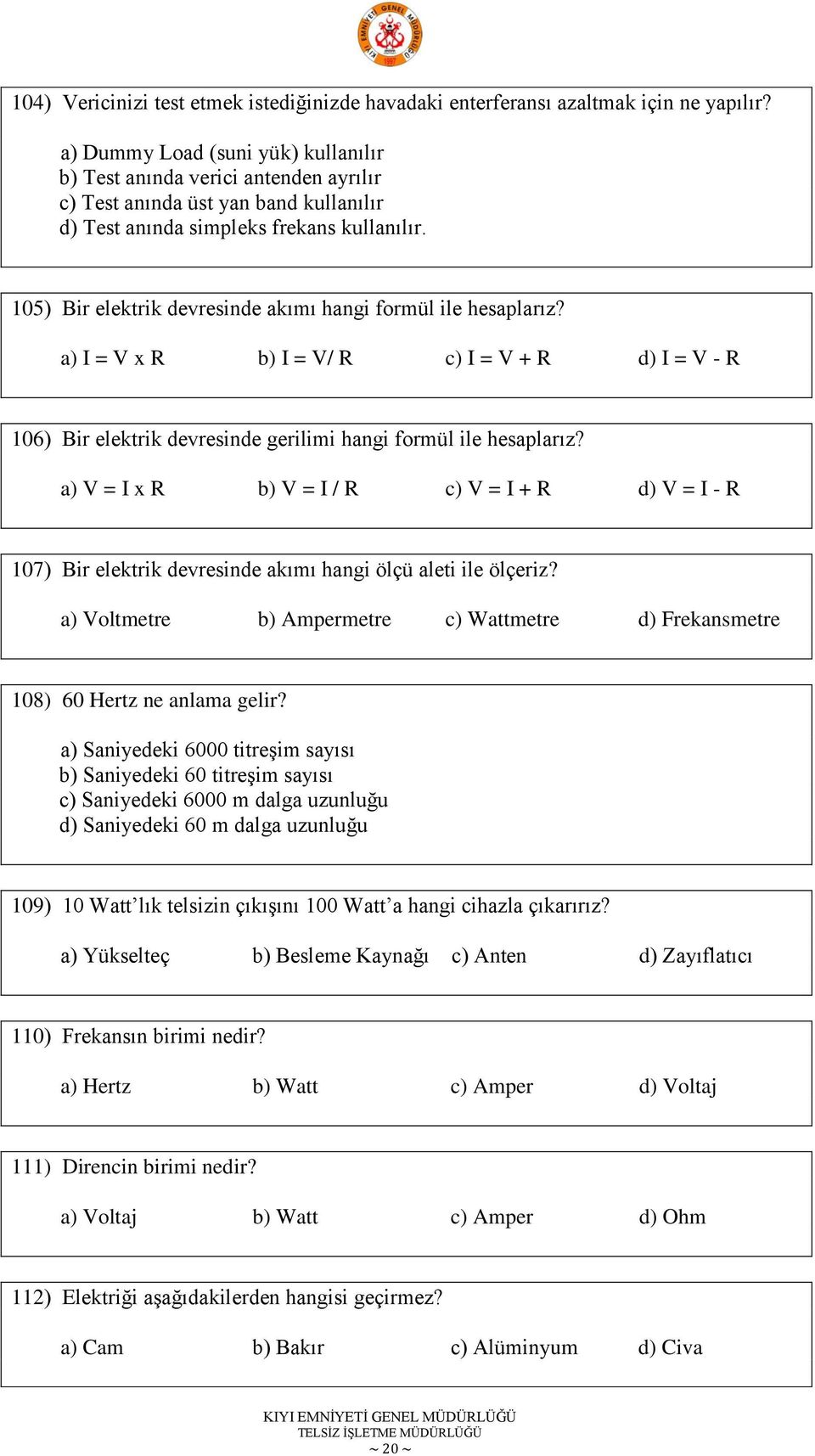 105) Bir elektrik devresinde akımı hangi formül ile hesaplarız? a) I = V x R b) I = V/ R c) I = V + R d) I = V - R 106) Bir elektrik devresinde gerilimi hangi formül ile hesaplarız?