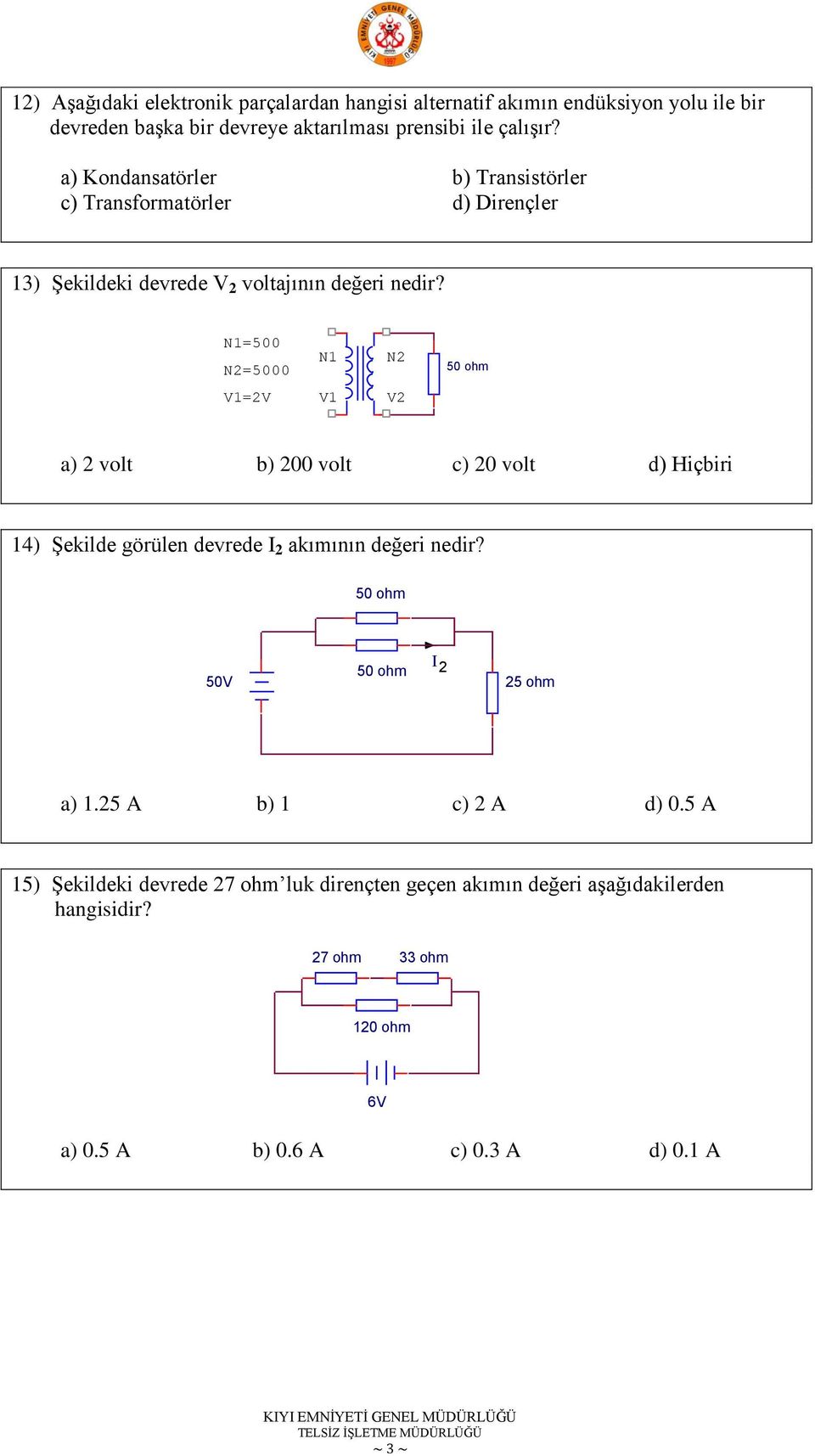 N1=500 N2=5000 N1 N2 50 ohm V1=2V V1 V2 a) 2 volt b) 200 volt c) 20 volt d) Hiçbiri 14) ġekilde görülen devrede I 2 akımının değeri nedir?