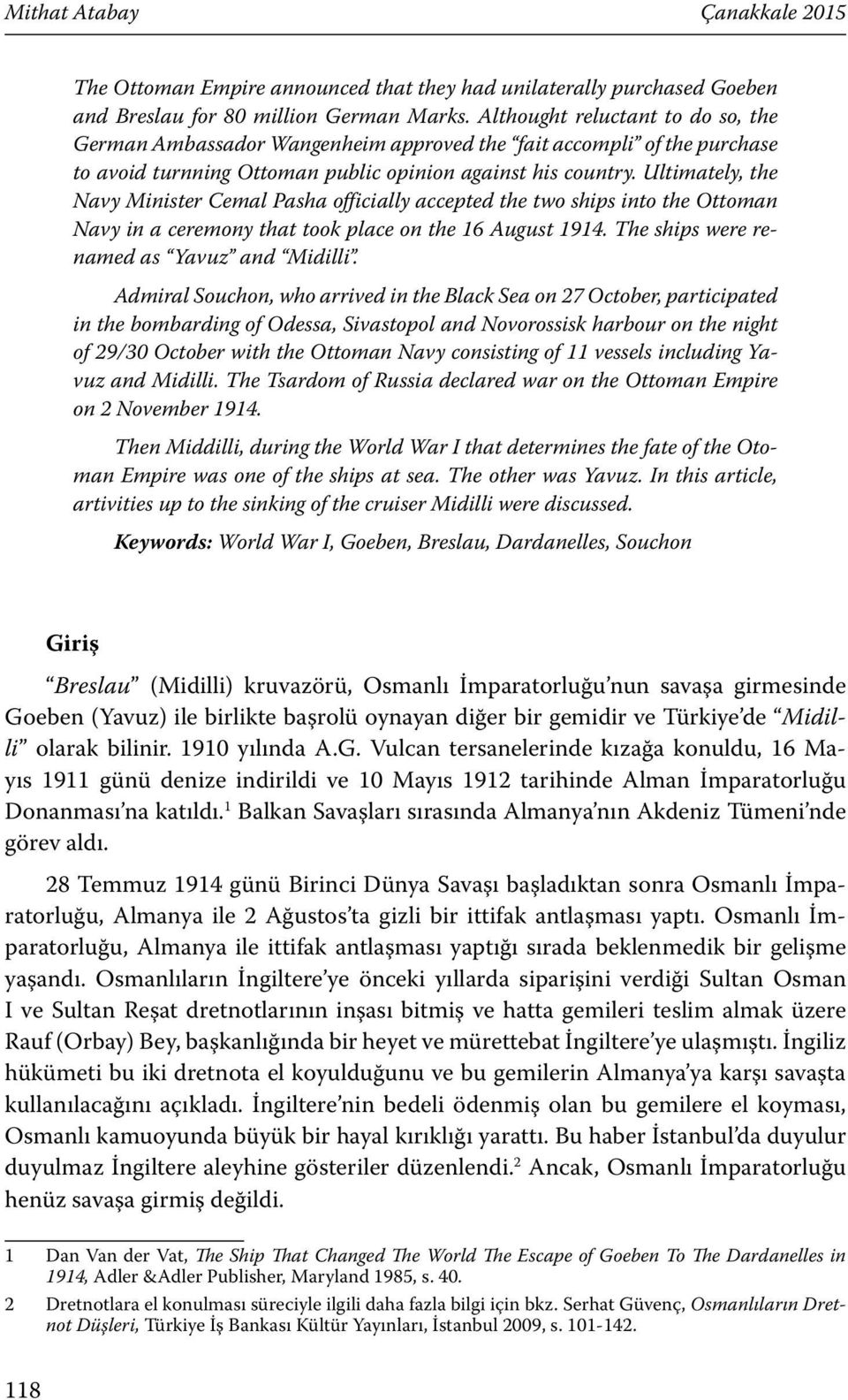 Ultimately, the Navy Minister Cemal Pasha officially accepted the two ships into the Ottoman Navy in a ceremony that took place on the 16 August 1914. The ships were renamed as Yavuz and Midilli.