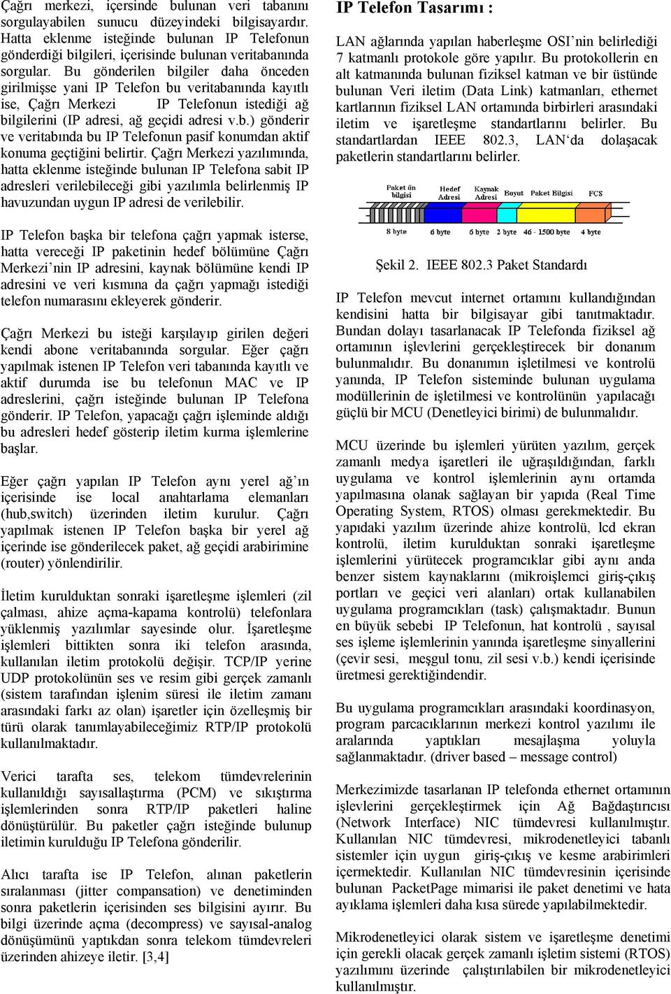 Bu gönderilen bilgiler daha önceden girilmişse yani IP Telefon bu veritabanında kayıtlı ise, Çağrı Merkezi IP Telefonun istediği ağ bilgilerini (IP adresi, ağ geçidi adresi v.b.) gönderir ve veritabında bu IP Telefonun pasif konumdan aktif konuma geçtiğini belirtir.