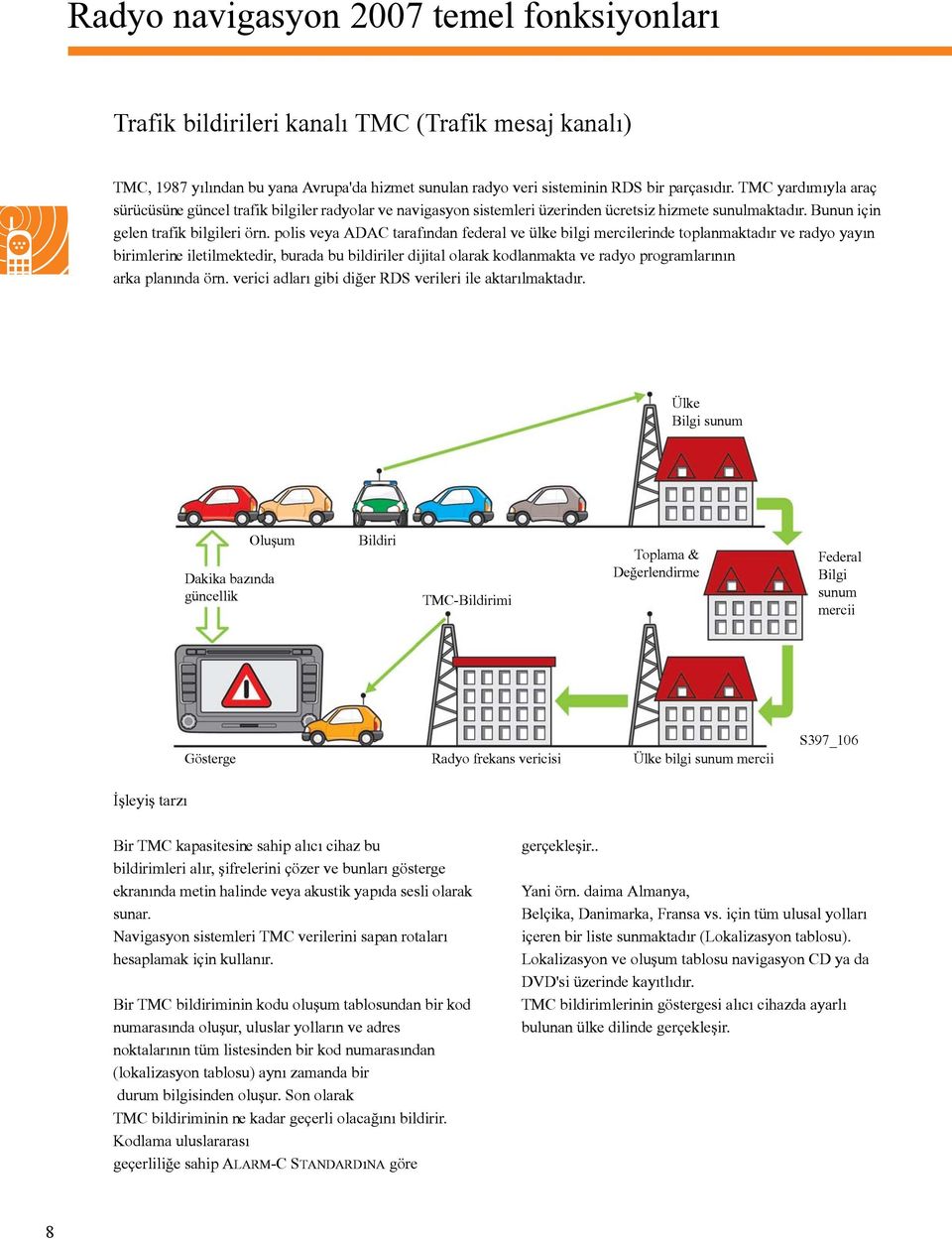 polis veya ADAC tarafýndan federal ve ülke bilgi mercilerinde toplanmaktadýr ve radyo yayýn birimlerine iletilmektedir, burada bu bildiriler dijital olarak kodlanmakta ve radyo programlarýnýn arka