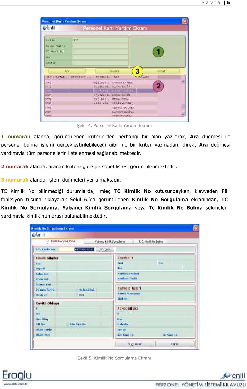 yazmadan, direkt Ara düğmesi yardımıyla tüm personellerin listelenmesi sağlanabilmektedir. 2 numaralı alanda, aranan kritere göre personel listesi görüntülenmektedir.