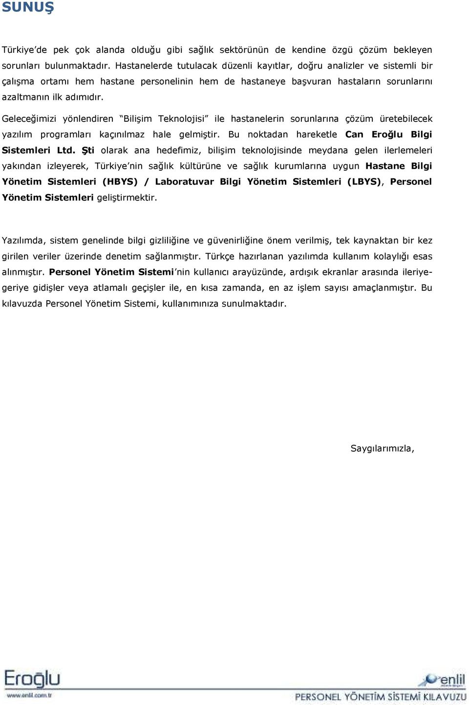 Geleceğimizi yönlendiren Bilişim Teknolojisi ile hastanelerin sorunlarına çözüm üretebilecek yazılım programları kaçınılmaz hale gelmiştir. Bu noktadan hareketle Can Eroğlu Bilgi Sistemleri Ltd.