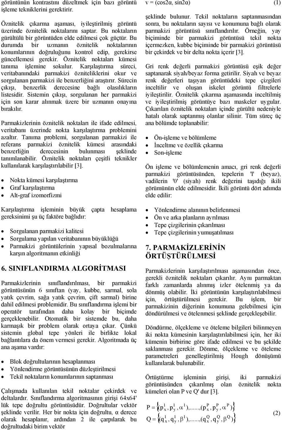 Öznitelik noktaları kümesi tanıma işlemine sokulur. Karşılaştırma süreci, veritabanındaki parmakizi özniteliklerini okur ve sorgulanan parmakizi ile benzerliğini araştırır.