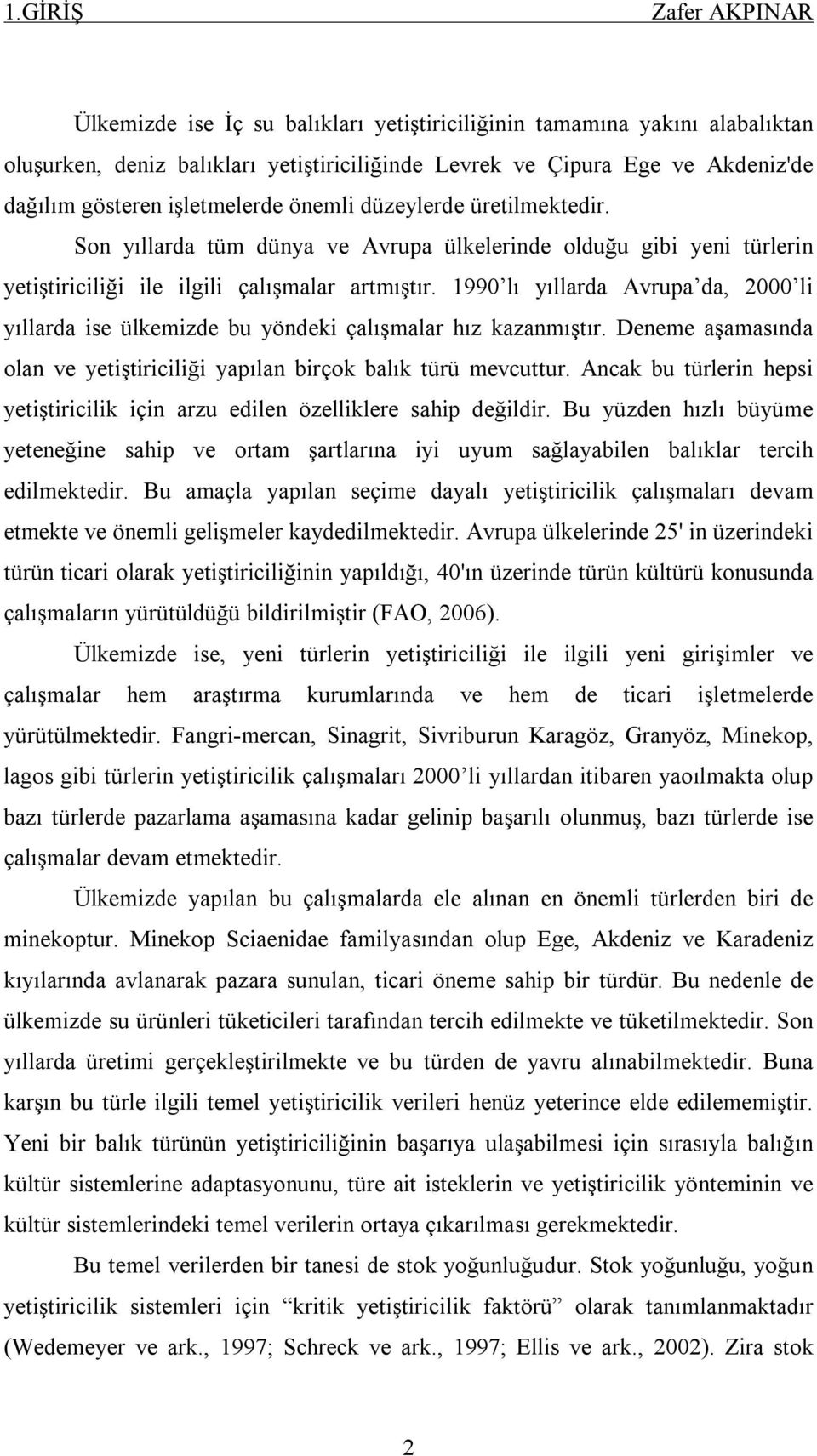 1990 lı yıllarda Avrupa da, 2000 li yıllarda ise ülkemizde bu yöndeki çalışmalar hız kazanmıştır. Deneme aşamasında olan ve yetiştiriciliği yapılan birçok balık türü mevcuttur.