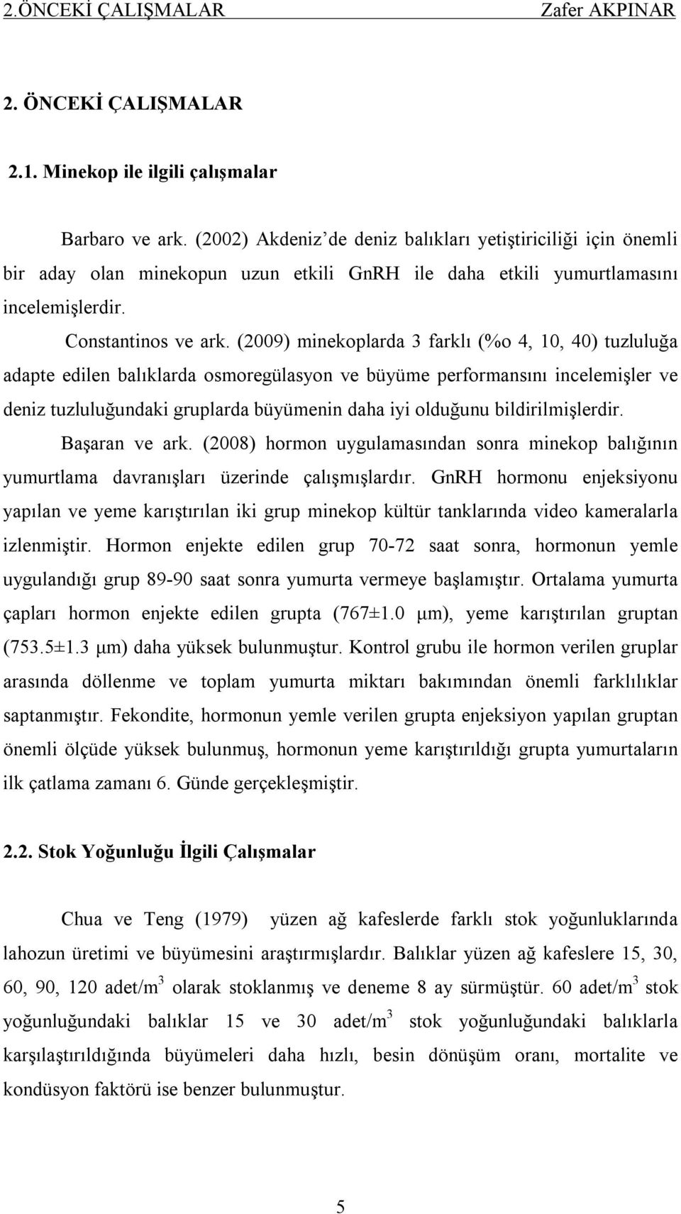 (2009) minekoplarda 3 farklı (%o 4, 10, 40) tuzluluğa adapte edilen balıklarda osmoregülasyon ve büyüme performansını incelemişler ve deniz tuzluluğundaki gruplarda büyümenin daha iyi olduğunu