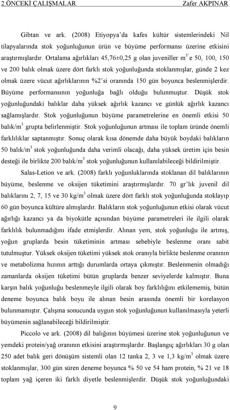 150 gün boyunca beslenmişlerdir. Büyüme performansının yoğunluğa bağlı olduğu bulunmuştur. Düşük stok yoğunluğundaki balıklar daha yüksek ağırlık kazancı ve günlük ağırlık kazancı sağlamışlardır.