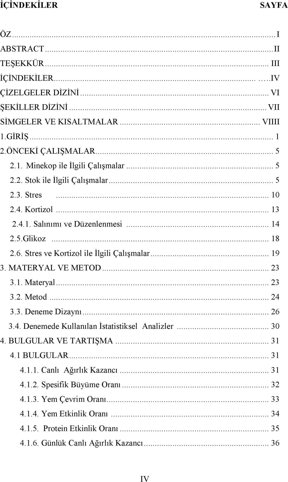 MATERYAL VE METOD... 23 3.1. Materyal... 23 3.2. Metod... 24 3.3. Deneme Dizaynı... 26 3.4. Denemede Kullanılan İstatistiksel Analizler... 30 4. BULGULAR VE TARTIŞMA... 31 4.1 BULGULAR... 31 4.1.1. Canlı Ağırlık Kazancı.