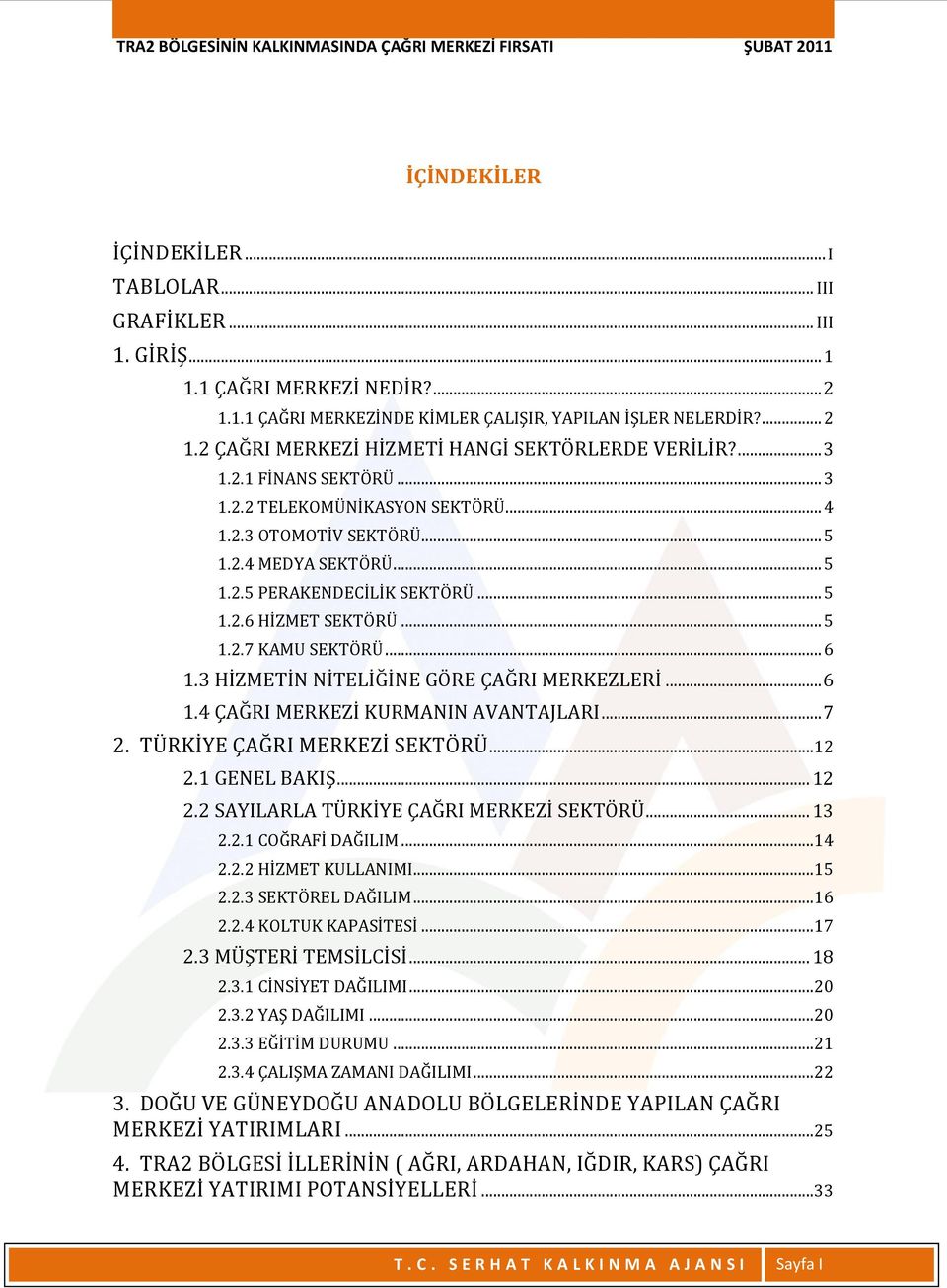 .. 6 1.3 HİZMETİN NİTELİĞİNE GÖRE ÇAĞRI MERKEZLERİ... 6 1.4 ÇAĞRI MERKEZİ KURMANIN AVANTAJLARI... 7 2. TÜRKİYE ÇAĞRI MERKEZİ SEKTÖRÜ... 12 2.1 GENEL BAKIŞ... 12 2.2 SAYILARLA TÜRKİYE ÇAĞRI MERKEZİ SEKTÖRÜ.