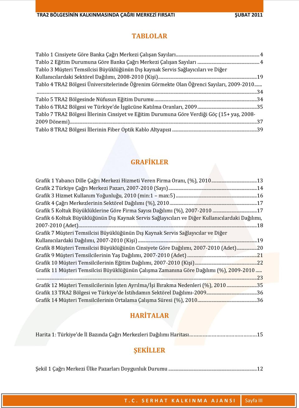 .. 19 Tablo 4 TRA2 Bölgesi Üniversitelerinde Öğrenim Görmekte Olan Öğrenci Sayıları, 2009-2010...... 34 Tablo 5 TRA2 Bölgesinde Nüfusun Eğitim Durumu.